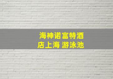 海神诺富特酒店上海 游泳池